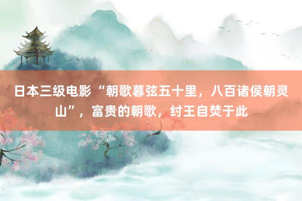 日本三级电影 “朝歌暮弦五十里，八百诸侯朝灵山”，富贵的朝歌，纣王自焚于此