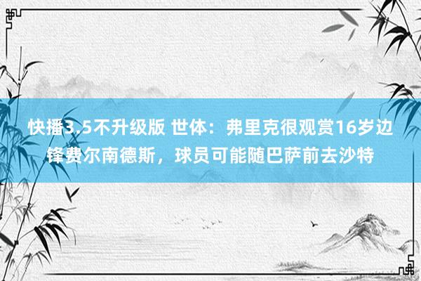 快播3.5不升级版 世体：弗里克很观赏16岁边锋费尔南德斯，球员可能随巴萨前去沙特