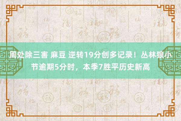 周处除三害 麻豆 逆转19分创多记录！丛林狼小节逾期5分时，本季7胜平历史新高