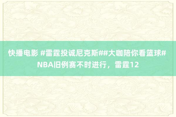 快播电影 #雷霆投诚尼克斯##大咖陪你看篮球# NBA旧例赛不时进行，雷霆12