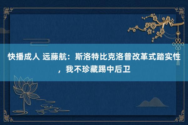 快播成人 远藤航：斯洛特比克洛普改革式踏实性，我不珍藏踢中后卫