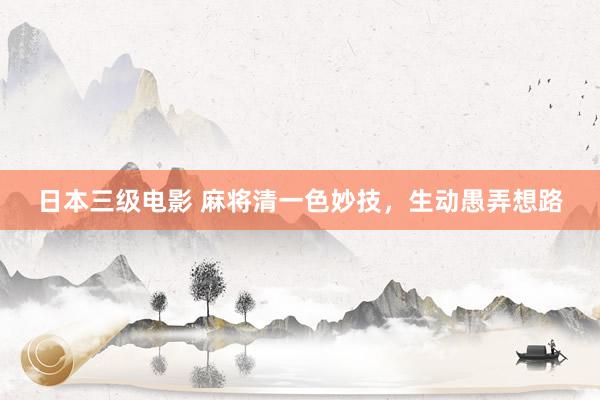 日本三级电影 麻将清一色妙技，生动愚弄想路