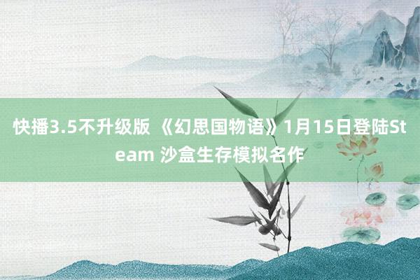 快播3.5不升级版 《幻思国物语》1月15日登陆Steam 沙盒生存模拟名作