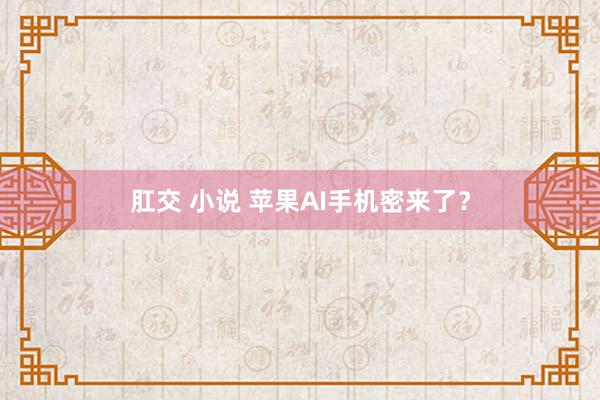 肛交 小说 苹果AI手机密来了？