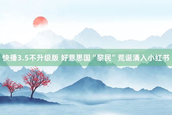 快播3.5不升级版 好意思国“黎民”荒诞涌入小红书