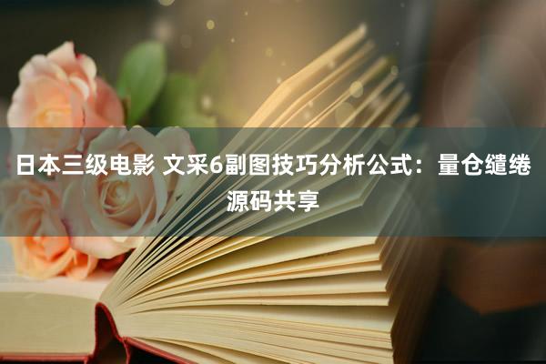 日本三级电影 文采6副图技巧分析公式：量仓缱绻源码共享