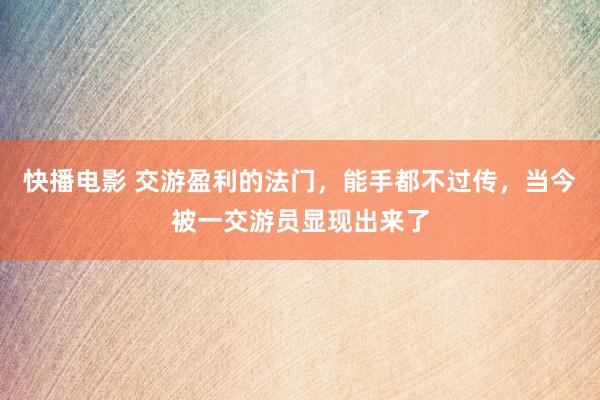 快播电影 交游盈利的法门，能手都不过传，当今被一交游员显现出来了
