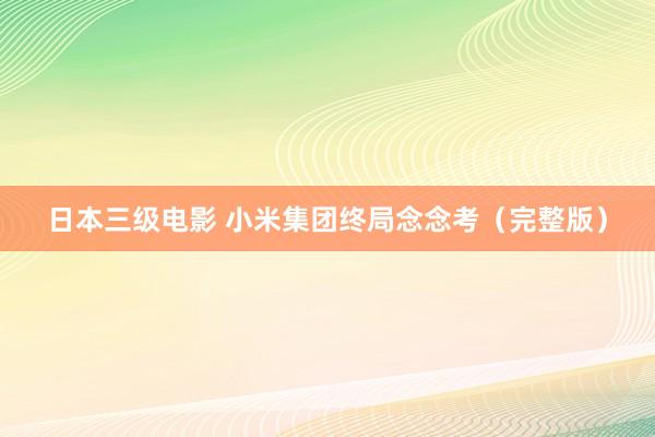 日本三级电影 小米集团终局念念考（完整版）