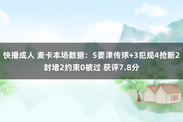 快播成人 麦卡本场数据：5要津传球+3犯规4抢断2封堵2约束0被过 获评7.8分