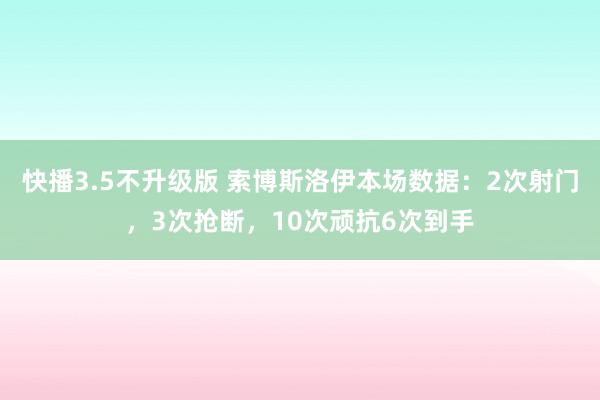 快播3.5不升级版 索博斯洛伊本场数据：2次射门，3次抢断，10次顽抗6次到手