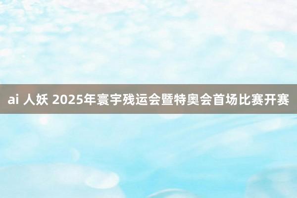 ai 人妖 2025年寰宇残运会暨特奥会首场比赛开赛
