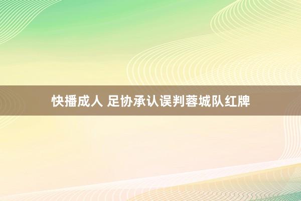 快播成人 足协承认误判蓉城队红牌