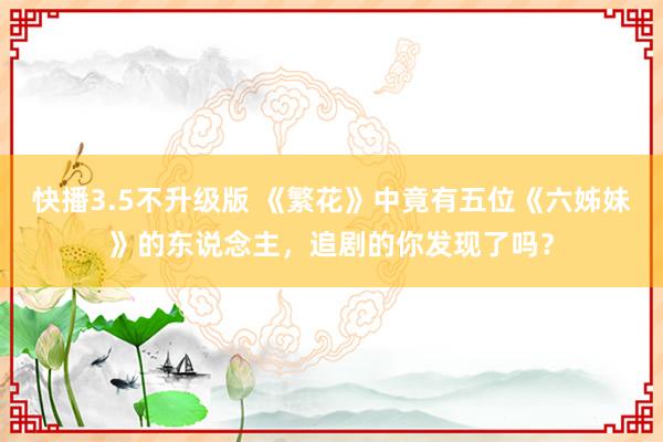 快播3.5不升级版 《繁花》中竟有五位《六姊妹》的东说念主，追剧的你发现了吗？