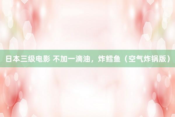日本三级电影 不加一滴油，炸鳕鱼（空气炸锅版）