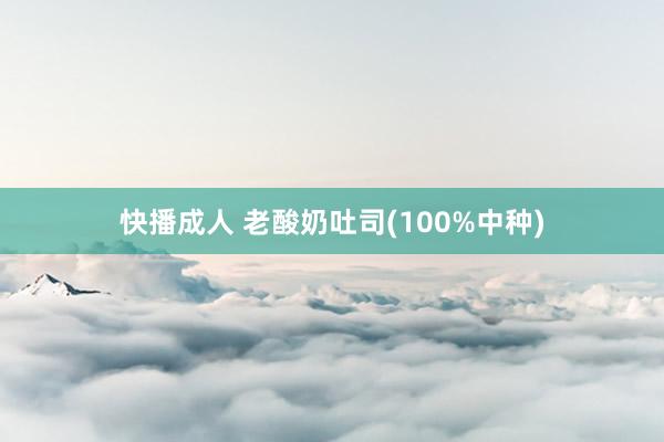 快播成人 老酸奶吐司(100%中种)