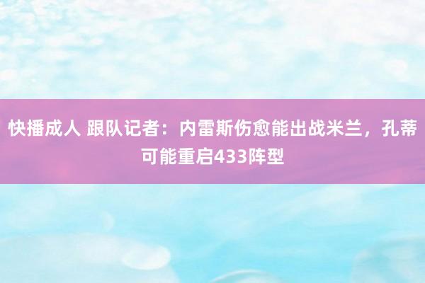 快播成人 跟队记者：内雷斯伤愈能出战米兰，孔蒂可能重启433阵型