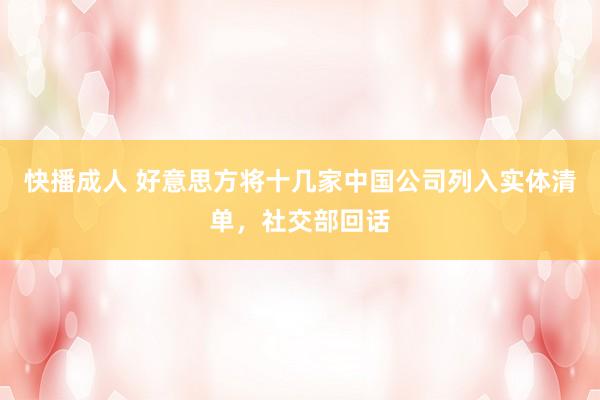 快播成人 好意思方将十几家中国公司列入实体清单，社交部回话