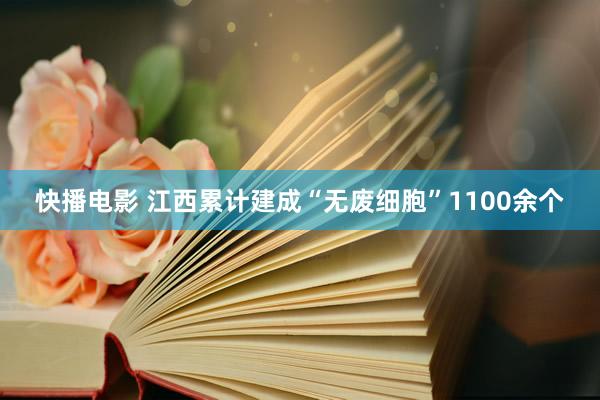 快播电影 江西累计建成“无废细胞”1100余个