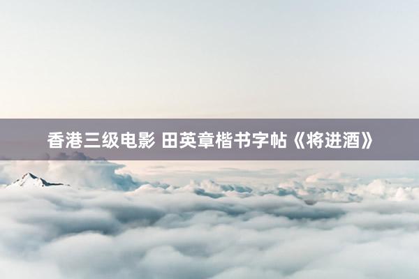 香港三级电影 田英章楷书字帖《将进酒》
