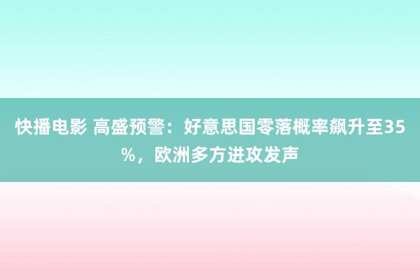 快播电影 高盛预警：好意思国零落概率飙升至35%，欧洲多方进攻发声