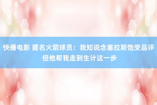 快播电影 匿名火箭球员：我知说念塞拉斯饱受品评 但他帮我走到生计这一步