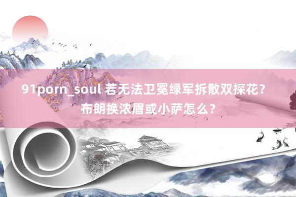 91porn_soul 若无法卫冕绿军拆散双探花？ 布朗换浓眉或小萨怎么？