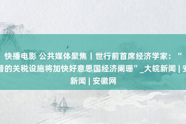 快播电影 公共媒体聚焦丨世行前首席经济学家：“特朗普的关税设施将加快好意思国经济阑珊”_大皖新闻 | 安徽网