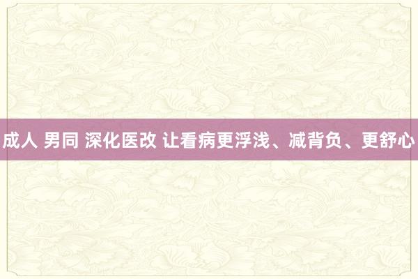 成人 男同 深化医改 让看病更浮浅、减背负、更舒心