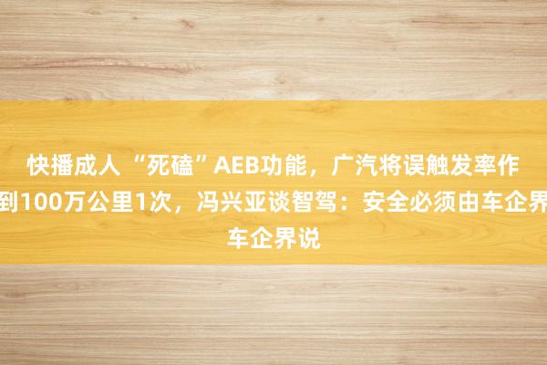 快播成人 “死磕”AEB功能，广汽将误触发率作念到100万公里1次，冯兴亚谈智驾：安全必须由车企界说