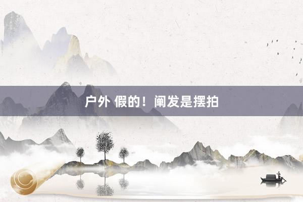 户外 假的！阐发是摆拍