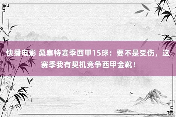 快播电影 桑塞特赛季西甲15球：要不是受伤，这赛季我有契机竞争西甲金靴！